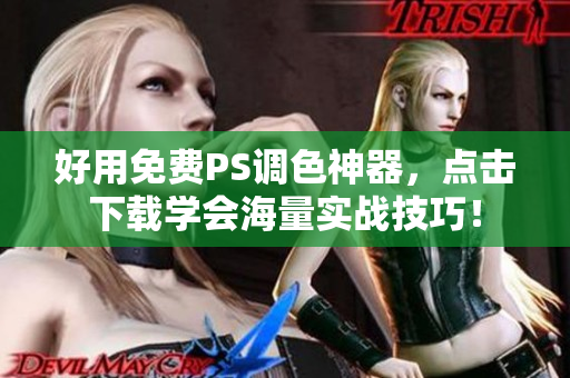 好用免费PS调色神器，点击下载学会海量实战技巧！