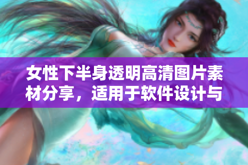 女性下半身透明高清图片素材分享，适用于软件设计与开发。