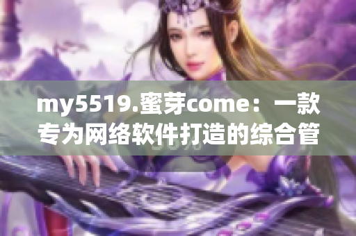 my5519.蜜芽come：一款专为网络软件打造的综合管理平台