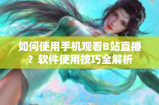 如何使用手机观看B站直播？软件使用技巧全解析