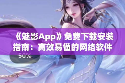 《魅影App》免费下载安装指南：高效易懂的网络软件使用技巧！