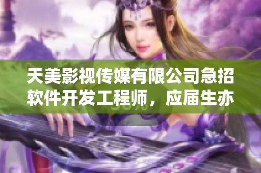 天美影视传媒有限公司急招软件开发工程师，应届生亦可，待遇优厚