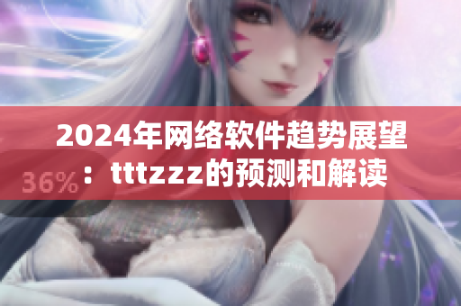 2024年网络软件趋势展望：tttzzz的预测和解读