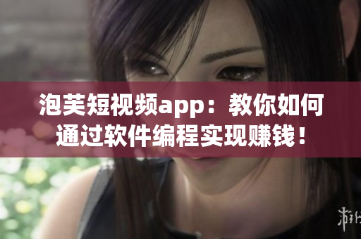 泡芙短视频app：教你如何通过软件编程实现赚钱！