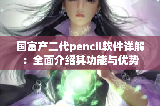 国富产二代pencil软件详解：全面介绍其功能与优势