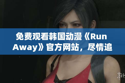 免费观看韩国动漫《Run Away》官方网站，尽情追逐青春梦想！