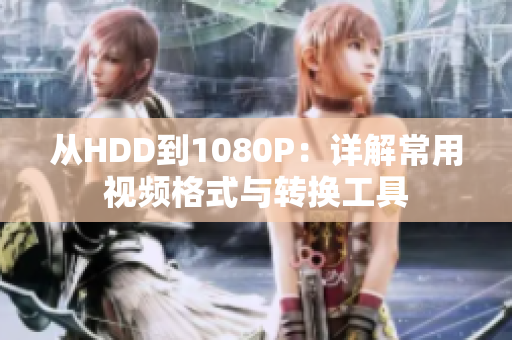 从HDD到1080P：详解常用视频格式与转换工具