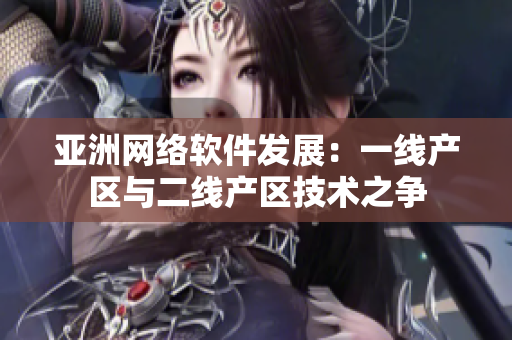 亚洲网络软件发展：一线产区与二线产区技术之争