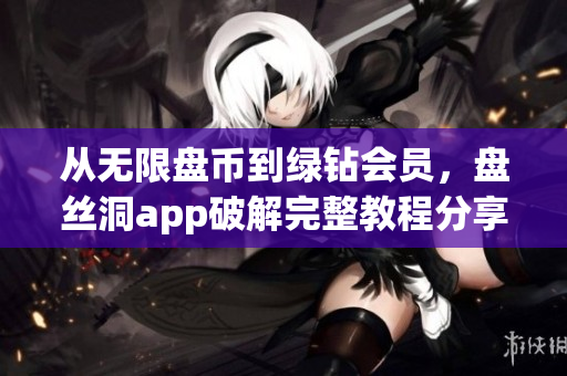 从无限盘币到绿钻会员，盘丝洞app破解完整教程分享