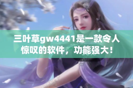 三叶草gw4441是一款令人惊叹的软件，功能强大！