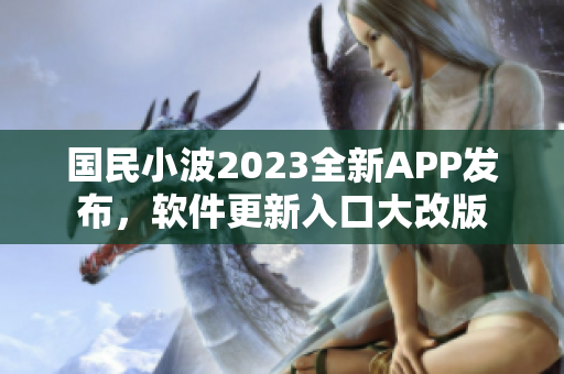 国民小波2023全新APP发布，软件更新入口大改版