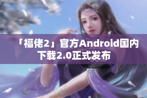 「福佬2」官方Android国内下载2.0正式发布