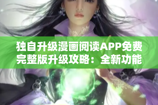 独自升级漫画阅读APP免费完整版升级攻略：全新功能一网打尽