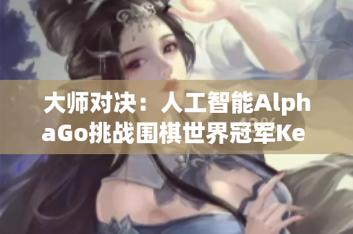 大师对决：人工智能AlphaGo挑战围棋世界冠军Ke Jie