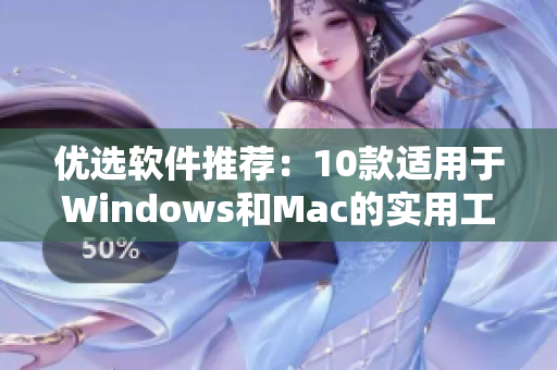 优选软件推荐：10款适用于Windows和Mac的实用工具