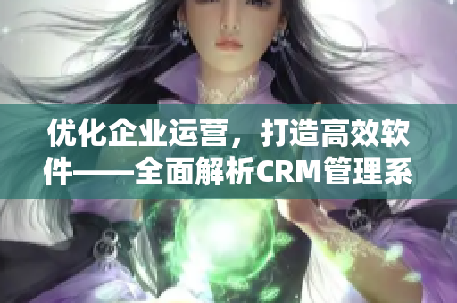 优化企业运营，打造高效软件——全面解析CRM管理系统