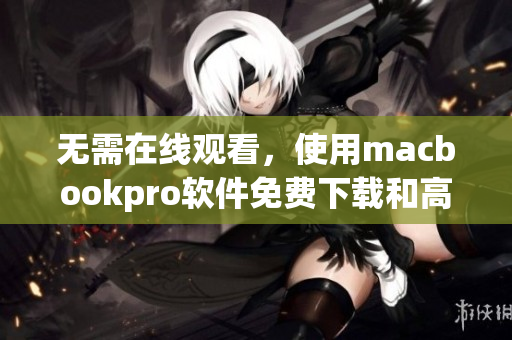 无需在线观看，使用macbookpro软件免费下载和高清播放视频