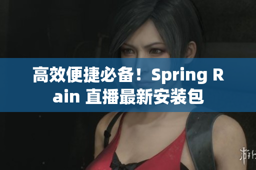 高效便捷必备！Spring Rain 直播最新安装包