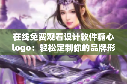 在线免费观看设计软件糖心logo：轻松定制你的品牌形象