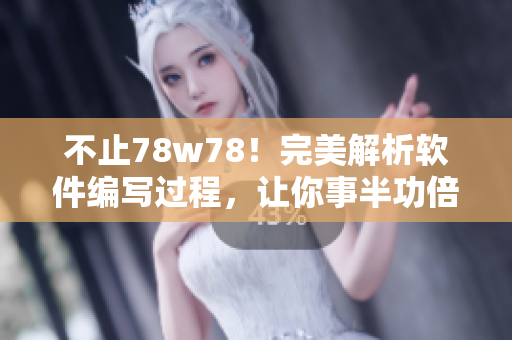 不止78w78！完美解析软件编写过程，让你事半功倍