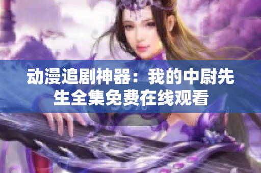 动漫追剧神器：我的中尉先生全集免费在线观看