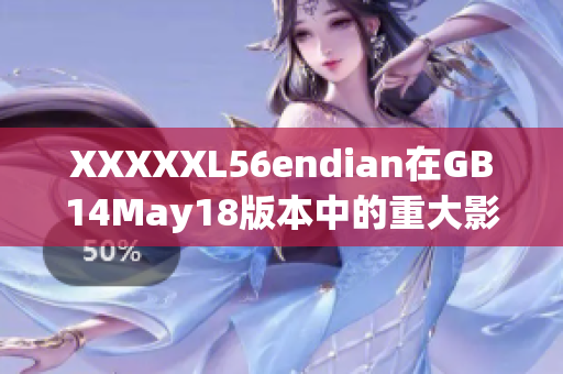 XXXXXL56endian在GB14May18版本中的重大影响：一篇报道