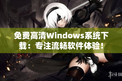 免费高清Windows系统下载：专注流畅软件体验！