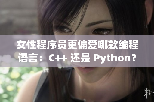 女性程序员更偏爱哪款编程语言：C++ 还是 Python？