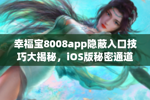 幸福宝8008app隐蔽入口技巧大揭秘，iOS版秘密通道全解析