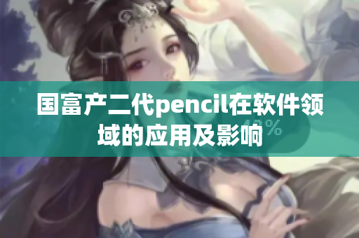 国富产二代pencil在软件领域的应用及影响