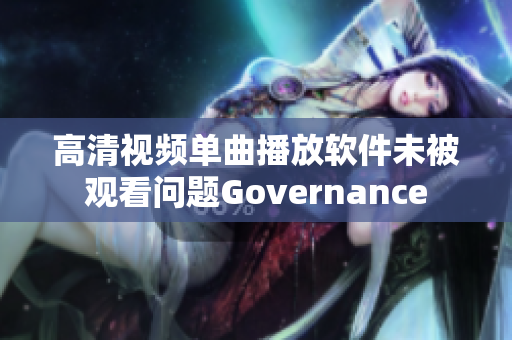 高清视频单曲播放软件未被观看问题Governance