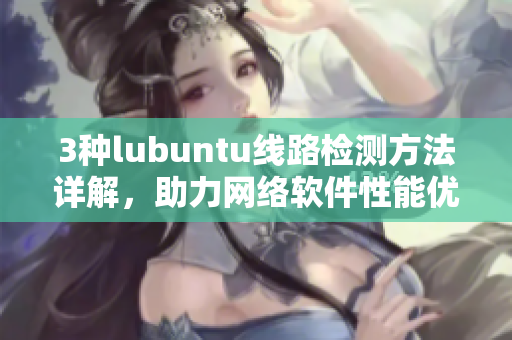 3种lubuntu线路检测方法详解，助力网络软件性能优化