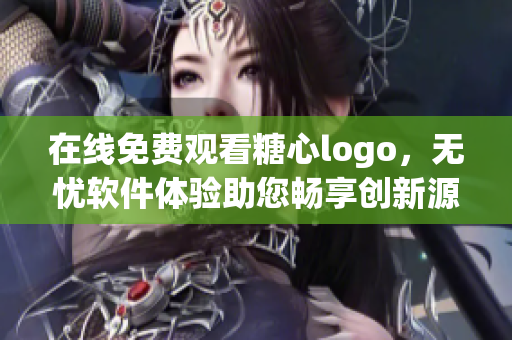 在线免费观看糖心logo，无忧软件体验助您畅享创新源泉