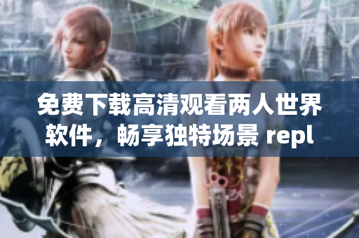 免费下载高清观看两人世界软件，畅享独特场景 replays及互动功能