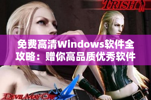 免费高清Windows软件全攻略：赠你高品质优秀软件推荐！