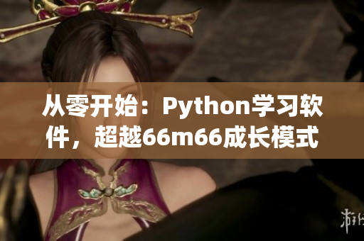 从零开始：Python学习软件，超越66m66成长模式视频！