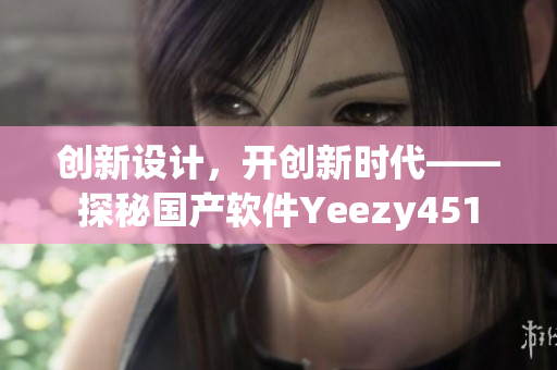 创新设计，开创新时代——探秘国产软件Yeezy451