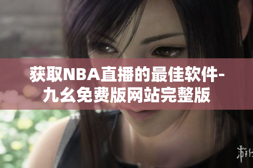 获取NBA直播的最佳软件-九幺免费版网站完整版