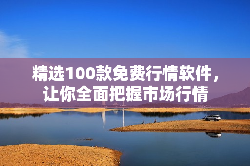 精选100款免费行情软件，让你全面把握市场行情