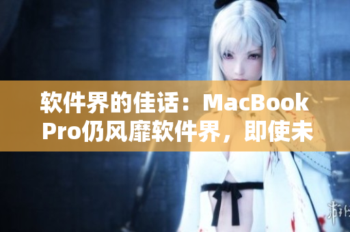 软件界的佳话：MacBook Pro仍风靡软件界，即使未满16岁