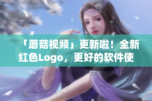 「蘑菇视频」更新啦！全新红色Logo，更好的软件使用体验！