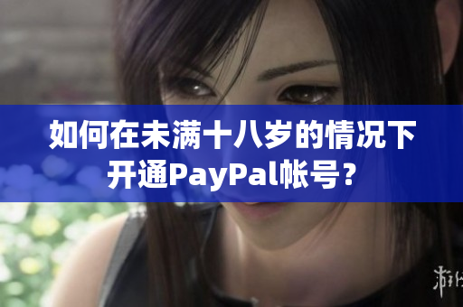 如何在未满十八岁的情况下开通PayPal帐号？