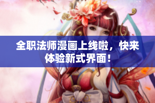 全职法师漫画上线啦，快来体验新式界面！