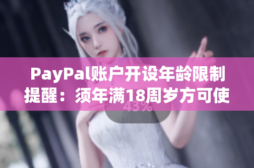 PayPal账户开设年龄限制提醒：须年满18周岁方可使用