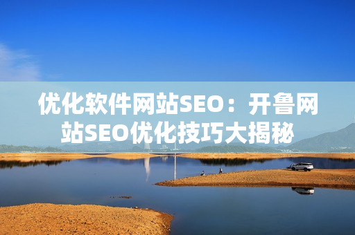 优化软件网站SEO：开鲁网站SEO优化技巧大揭秘