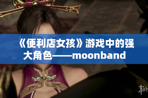 《便利店女孩》游戏中的强大角色——moonband