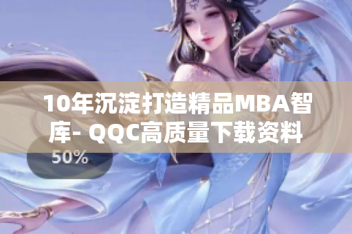 10年沉淀打造精品MBA智库- QQC高质量下载资料