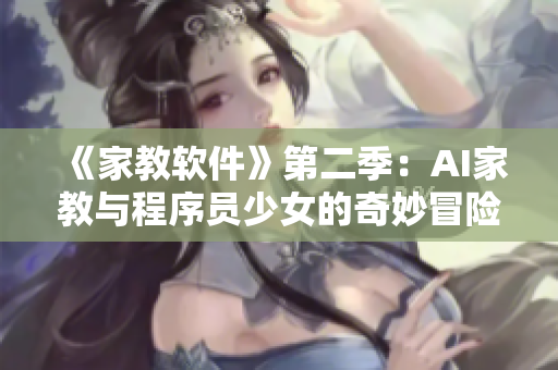 《家教软件》第二季：AI家教与程序员少女的奇妙冒险