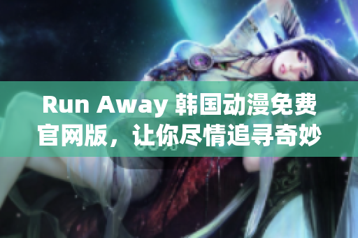 Run Away 韩国动漫免费官网版，让你尽情追寻奇妙世界的畅快之旅