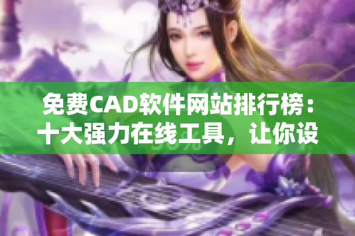 免费CAD软件网站排行榜：十大强力在线工具，让你设计更得心应手